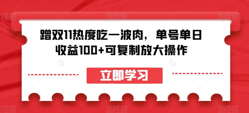 蹭双11热度吃一波肉，单号单日收益100+可复制放大操作【揭秘】-网络创业副业兼职学习网