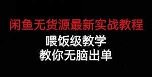 闲鱼无货源最新实战教程,喂饭级教学,教你无脑出单【揭秘】-网络创业副业兼职学习网