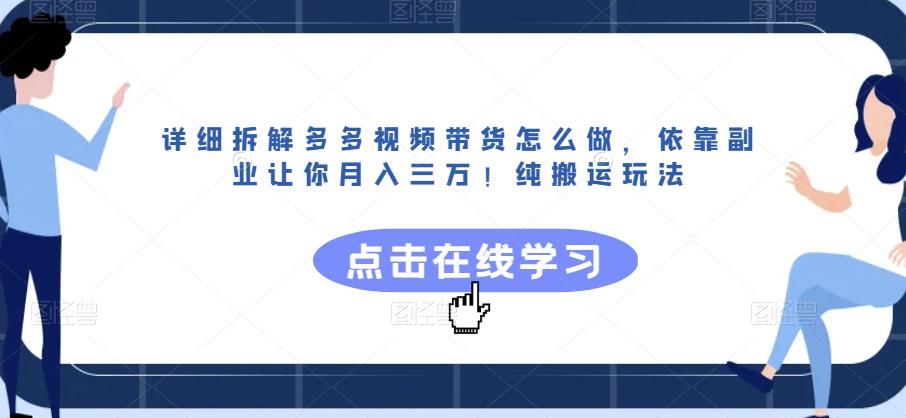 详细拆解多多视频带货怎么做，依靠副业让你月入三万！纯搬运玩法【揭秘】-网络创业副业兼职学习网