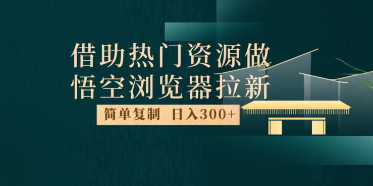最新借助热门资源悟空浏览器拉新玩法，日入300+，人人可做，每天1小时【揭秘】-网络创业副业兼职学习网