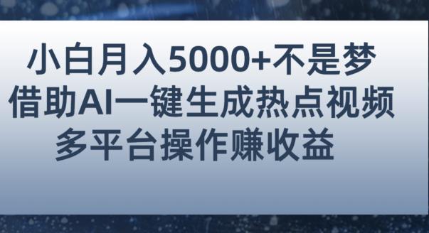 小白也能轻松月赚5000+！利用AI智能生成热点视频，全网多平台赚钱攻略【揭秘】-网络创业副业兼职学习网