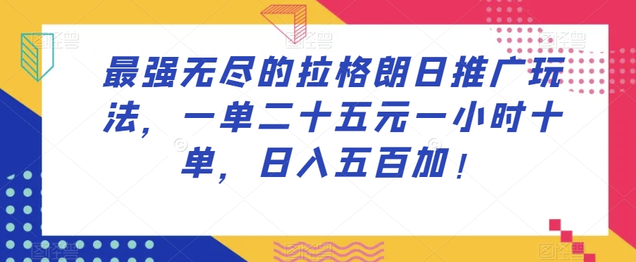 最强无尽的拉格朗日推广玩法，一单二十五元一小时十单，日入五百加！-网络创业副业兼职学习网