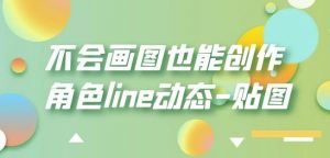 不会画图也能创作角色line动态-贴图【画质高清】-网络创业副业兼职学习网