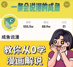 咸鱼说漫·教你从0学漫画解说 ：2个月时间涨粉88w，多种变现模式，一条视频收入过万-网络创业副业兼职学习网