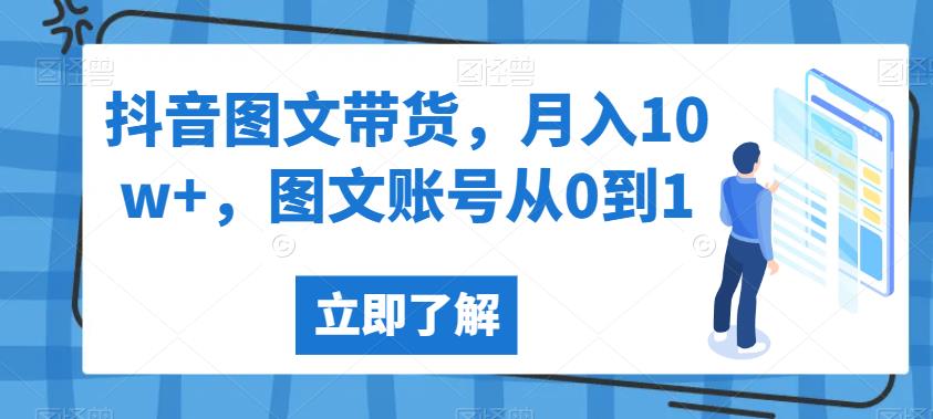 抖音图文带货，月入10w+，图文账号从0到1【揭秘】-网络创业副业兼职学习网