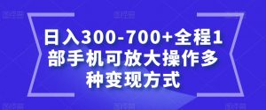 日入300-700+全程1部手机可放大操作多种变现方式【揭秘】-网络创业副业兼职学习网