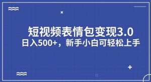 短视频表情包变现项目3.0，日入500+，新手小白轻松上手【揭秘】-网络创业副业兼职学习网