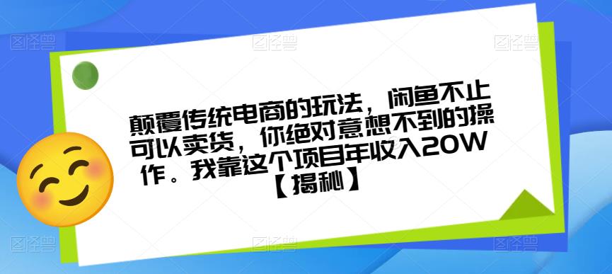 颠覆传统电商的玩法，闲鱼不止可以卖货，你绝对意想不到的操作。我靠这个项目年收入20W【揭秘】-网络创业副业兼职学习网