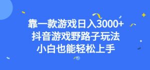 靠一款游戏日入3000+，抖音游戏野路子玩法，小白也能轻松上手【揭秘】-网络创业副业兼职学习网