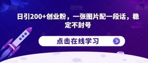 日引200+创业粉，一张图片配一段话，稳定不封号【揭秘】-网络创业副业兼职学习网