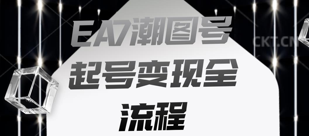 EA7潮图号起号变现全流程，快速起号飞速涨粉【揭秘】-网络创业副业兼职学习网