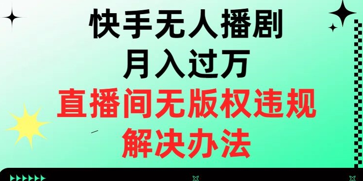 快手无人播剧月入过万，直播间无版权违规的解决办法【揭秘】-网络创业副业兼职学习网