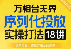 【万相台无界】序列化投放实操18讲线上实战班,全网首推,运营福音!-网络创业副业兼职学习网