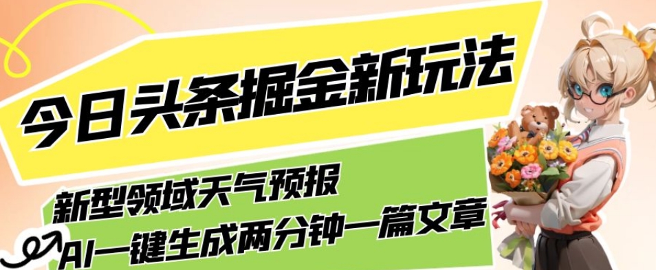 今日头条掘金新玩法，关于新型领域天气预报，AI一键生成两分钟一篇文章，复制粘贴轻松月入5000+-网络创业副业兼职学习网