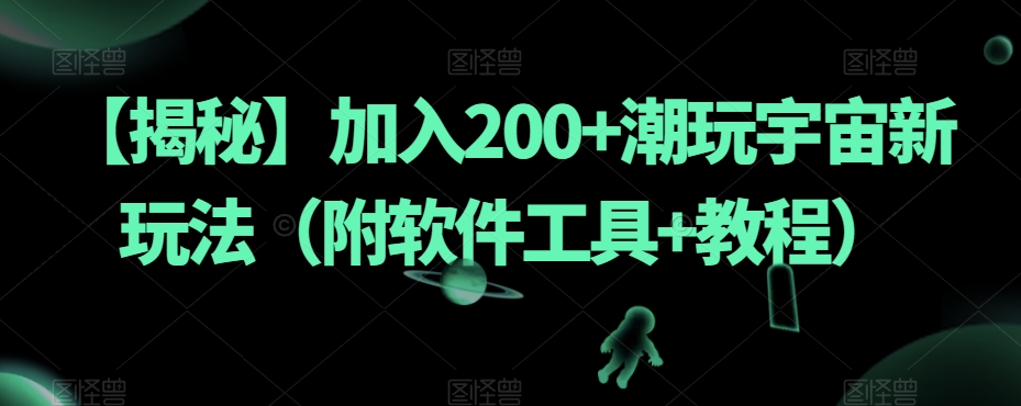 【揭秘】加入200+潮玩宇宙新玩法（附软件工具+教程）-网络创业副业兼职学习网