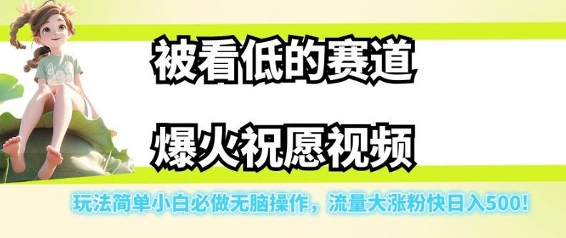 被看低的赛道爆火祝愿视频，玩法简单小白必做无脑操作，流量大涨粉快日入500-网络创业副业兼职学习网