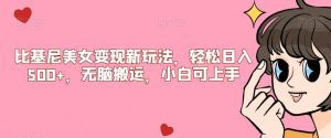 比基尼美女变现新玩法，轻松日入500+，无脑搬运，小白可上手【揭秘】-网络创业副业兼职学习网