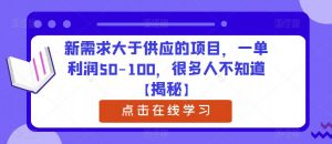 新需求大于供应的项目，一单利润50-100，很多人不知道【揭秘】-网络创业副业兼职学习网