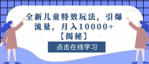 全新儿童特效玩法，引爆流量，月入10000+【揭秘】-网络创业副业兼职学习网