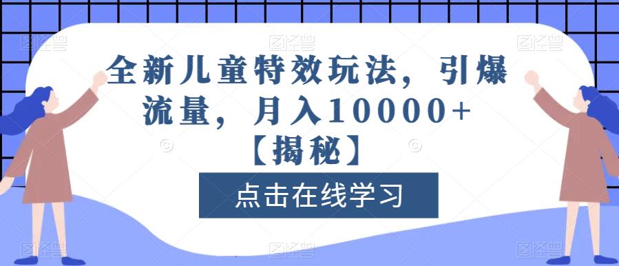 全新儿童特效玩法，引爆流量，月入10000+【揭秘】-网络创业副业兼职学习网