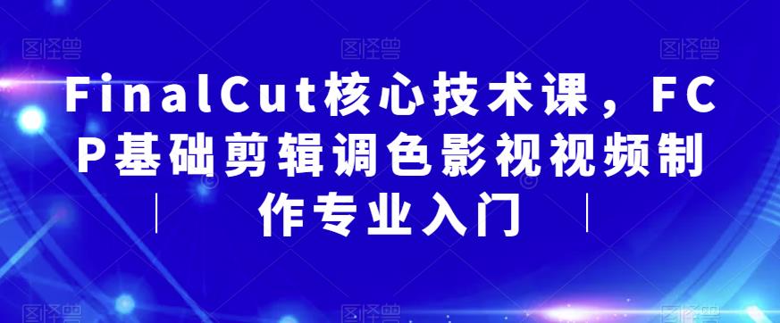 FinalCut核心技术课,FCP基础剪辑调色影视视频制作专业入门