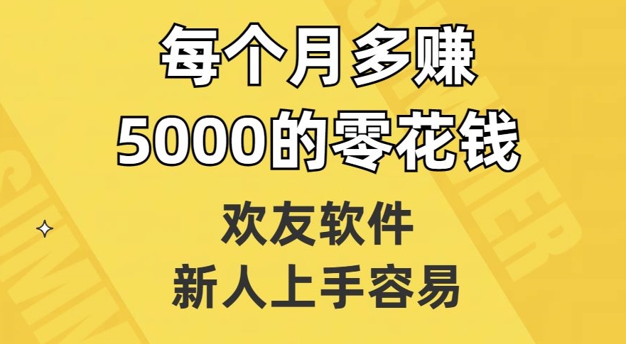 欢友软件，新人上手容易，每个月多赚5000的零花钱【揭秘】-网络创业副业兼职学习网