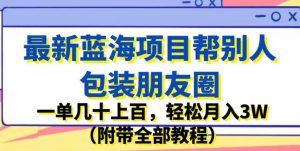 最新蓝海项目帮别人包装朋友圈，一单几十上百，轻松月入3W（附带全部教程）-网络创业副业兼职学习网