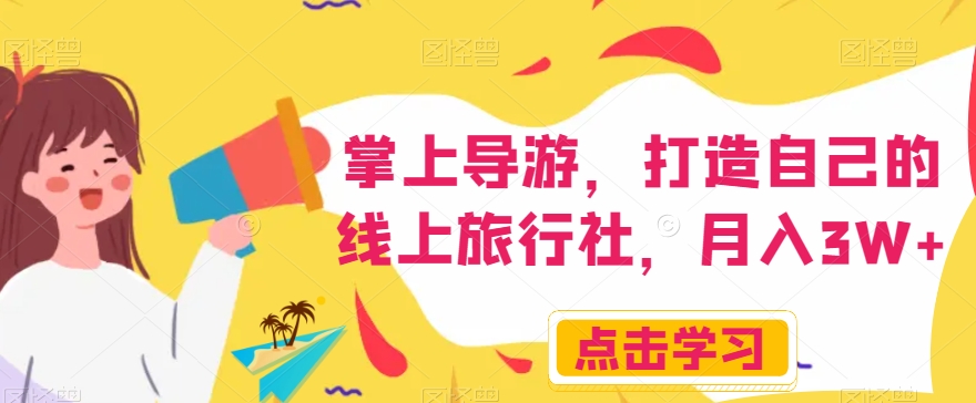 掌上导游，打造自己的线上旅行社，月入3W+【揭秘】-网络创业副业兼职学习网