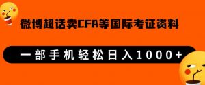 微博超话卖cfa、frm等国际考证虚拟资料，一单300+，一部手机轻松日入1000+-网络创业副业兼职学习网