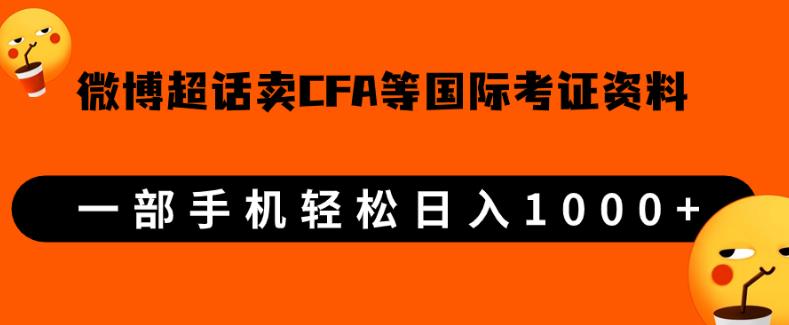 微博超话卖cfa、frm等国际考证虚拟资料，一单300+，一部手机轻松日入1000+-网络创业副业兼职学习网