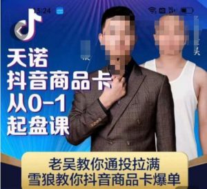 天诺老吴抖店‮品商‬卡从0-1起盘课，老吴教‮通你‬投拉满，雪狼‮你教‬抖音商品卡爆单-网络创业副业兼职学习网