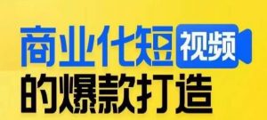商业化短视频的爆款打造课，带你揭秘爆款短视频的底层逻辑-网络创业副业兼职学习网