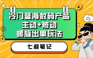 七叔冷门蓝海数码产品，主动+被动螺旋出单玩法，每天百分百出单【揭秘】-网络创业副业兼职学习网
