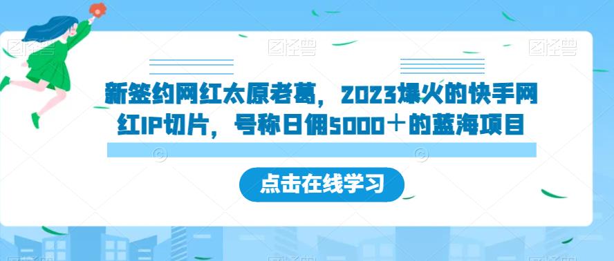 新签约网红太原老葛,2023爆火的快手网红IP切片,号称日佣5000+的蓝海项目【揭秘】