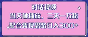 情感类对话视频,当天破播放 三天一万粉 配合变现思路日入300+(教程+素材)-网络创业副业兼职学习网