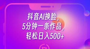 抖音AI换脸，5分钟一条作品，轻松日入500+【揭秘】-网络创业副业兼职学习网