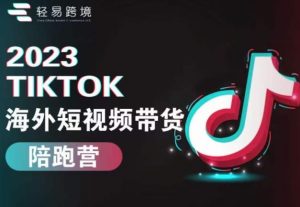2023TikTok海外短视频带货陪跑营,从TK小白到TK高阶短视频运营快速变身优质带货达人-网络创业副业兼职学习网