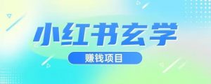 小红书玄学项目，直接上手操作，日入500【揭秘】-网络创业副业兼职学习网