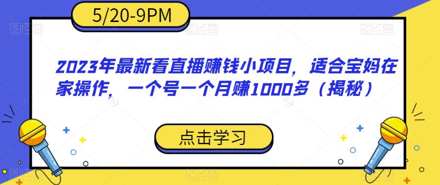 2023年最新看直播赚钱小项目，适合宝妈在家操作，一个号一个月赚1000多（揭秘）-网络创业副业兼职学习网
