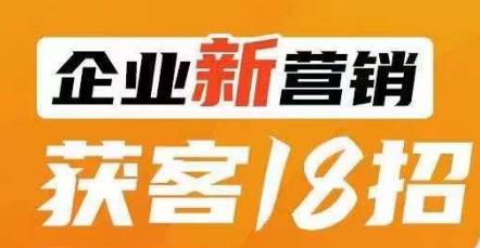 企业新营销获客18招，传统企业转型必学，让您的生意更好做！-网络创业副业兼职学习网