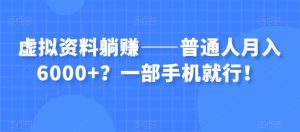 虚拟资料躺赚——普通人月入6000+？一部手机就行！-网络创业副业兼职学习网