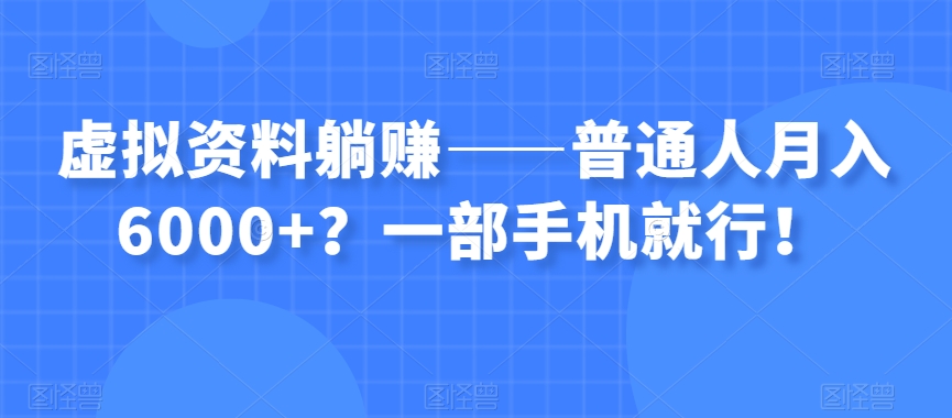 虚拟资料躺赚——普通人月入6000+？一部手机就行！-网络创业副业兼职学习网
