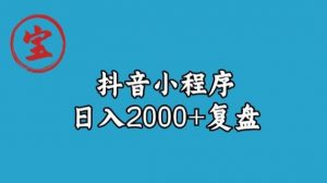 宝哥抖音小程序日入2000+玩法复盘-网络创业副业兼职学习网