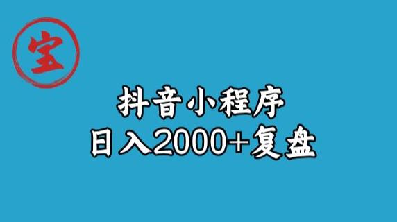 宝哥抖音小程序日入2000+玩法复盘-网络创业副业兼职学习网