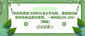 利用免费复习资料引流大学生粉，靠网盘拉新和时尚单品两次变现，一单利润100-200+【揭秘】-网络创业副业兼职学习网