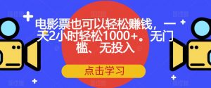 电影票也可以轻松赚钱，一天2小时轻松1000+。无门槛、无投入【揭秘】-网络创业副业兼职学习网