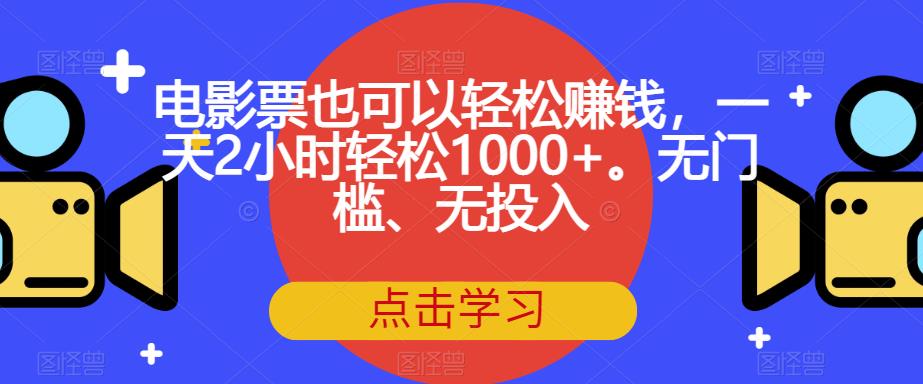 电影票也可以轻松赚钱，一天2小时轻松1000+。无门槛、无投入【揭秘】-网络创业副业兼职学习网