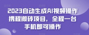 2023自动生成AI视频操作携程搬砖项目，全程一台手机即可操作-网络创业副业兼职学习网