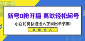 新号0粉开播-高效轻松起号,小白如何快速进入正常出单节奏(10节课)-网络创业副业兼职学习网
