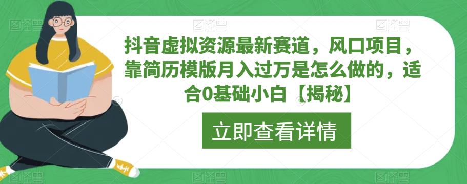 抖音虚拟资源最新赛道，风口项目，靠简历模版月入过万是怎么做的，适合0基础小白【揭秘】-网络创业副业兼职学习网